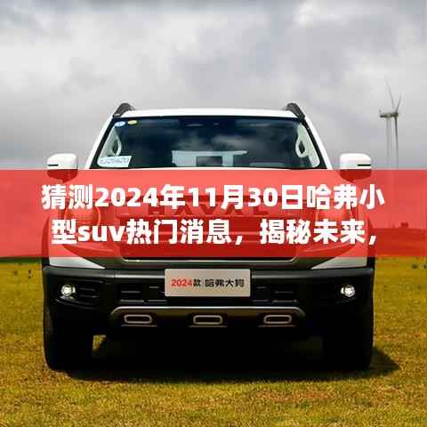 猜测2024年11月30日哈弗小型suv热门消息，揭秘未来，哈弗小型SUV 2024年热门消息预测与解读 —— 初学者也能快速掌握的技能指南