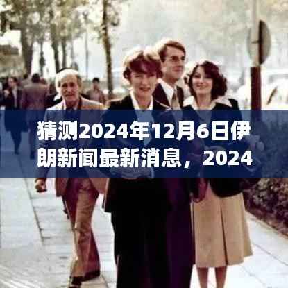 独家解析,预测伊朗新闻走向,深度探讨背景事件与全球影响 —— 2024年12月6日最新预测