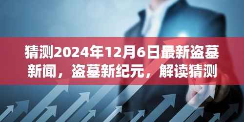 2024年12月6日最新盗墓新闻解读,新纪元深度体验与竞品分析