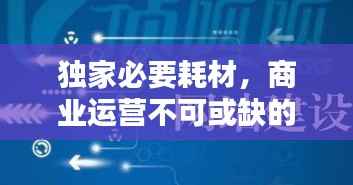 独家必要耗材,商业运营不可或缺的关键要素