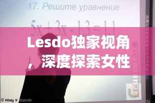 Lesdo独家视角,深度探索女性情感世界的奥秘