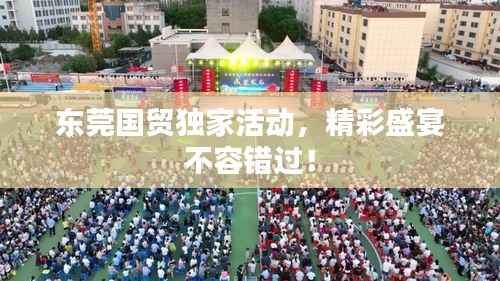 东莞国贸独家活动,精彩盛宴不容错过!