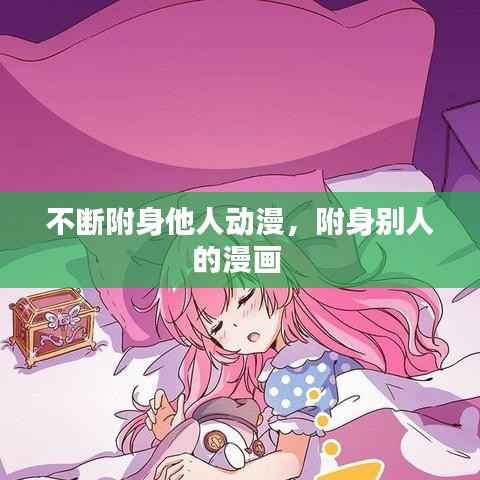 不断附身他人动漫，附身别人的漫画 