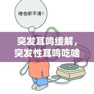 突发耳鸣缓解,突发性耳鸣吃啥药