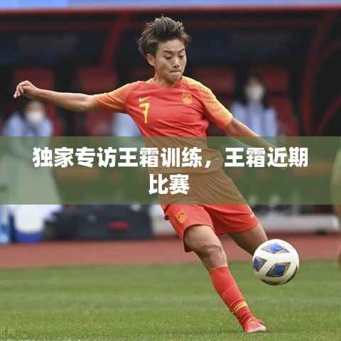 独家专访王霜训练,王霜近期比赛