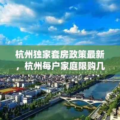 杭州独家套房政策最新,杭州每户家庭限购几套房