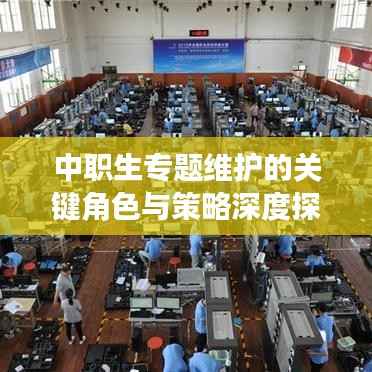 中职生专题维护的关键角色与策略深度探讨