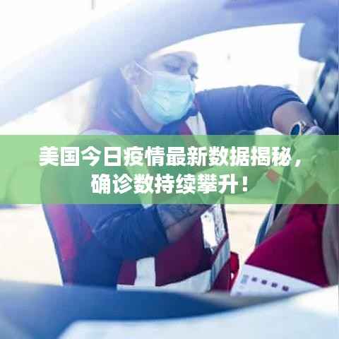 美国今日疫情最新数据揭秘，确诊数持续攀升！