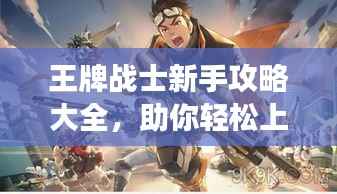 王牌战士新手攻略大全,助你轻松上手游戏
