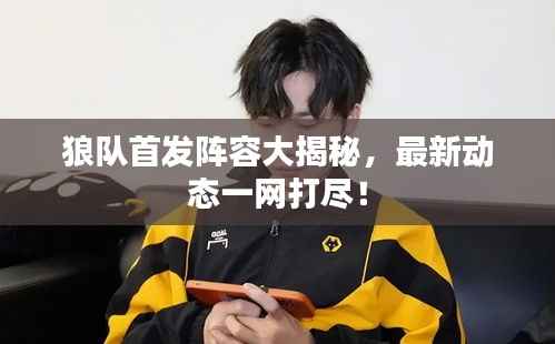 狼队首发阵容大揭秘，最新动态一网打尽！
