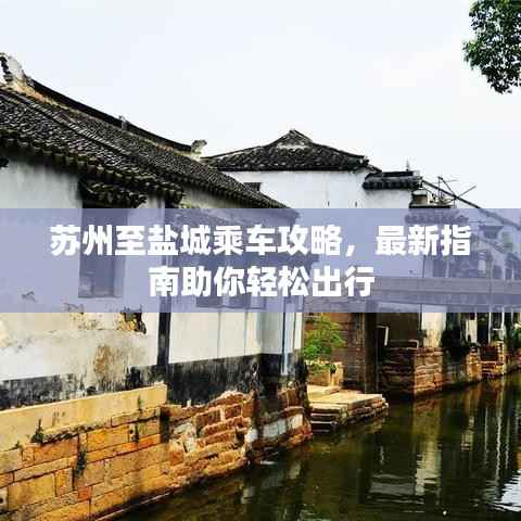 苏州至盐城乘车攻略，最新指南助你轻松出行