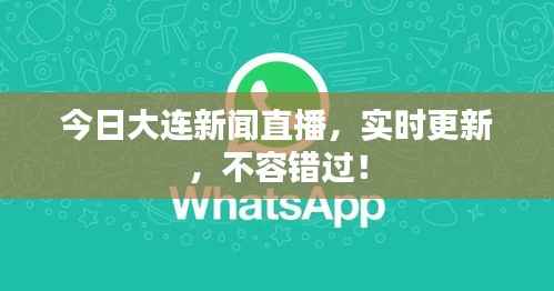 今日大连新闻直播,实时更新,不容错过!