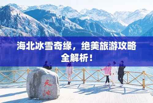 海北冰雪奇缘,绝美旅游攻略全解析!