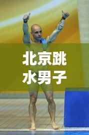 北京跳水男子世界排名揭秘,中国跳水界的耀眼之星