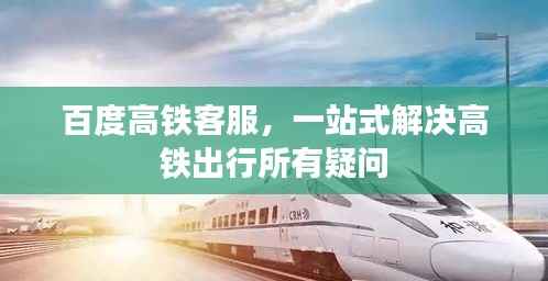 百度高铁客服,一站式解决高铁出行所有疑问
