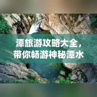 潭旅游攻略大全,带你畅游神秘潭水世界!