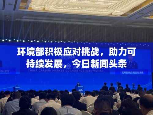 环境部积极应对挑战,助力可持续发展,今日新闻头条