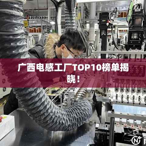 广西电感工厂TOP10榜单揭晓!