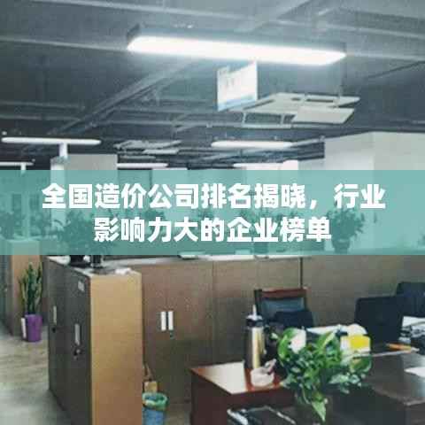 全国造价公司排名揭晓,行业影响力大的企业榜单