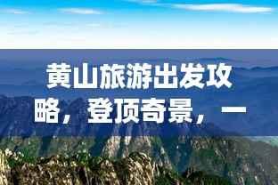 黄山旅游出发攻略，登顶奇景，一览众山小
