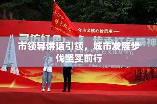 市领导讲话引领,城市发展步伐坚实前行
