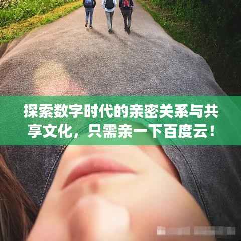 探索数字时代的亲密关系与共享文化,只需亲一下百度云!