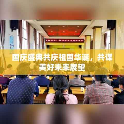 国庆盛典共庆祖国华诞，共谋美好未来展望