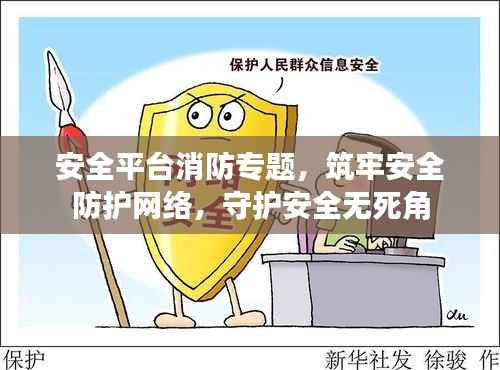 安全平台消防专题，筑牢安全防护网络，守护安全无死角