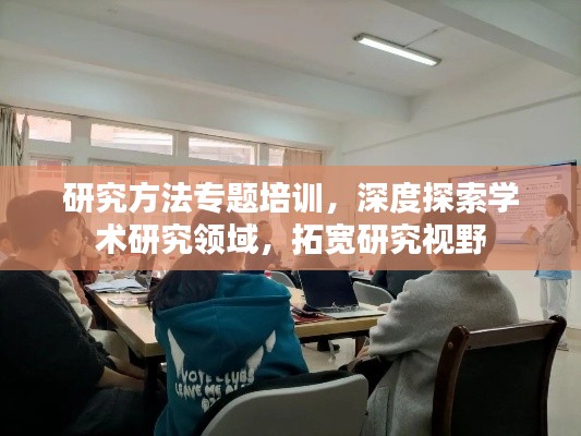 研究方法专题培训,深度探索学术研究领域,拓宽研究视野