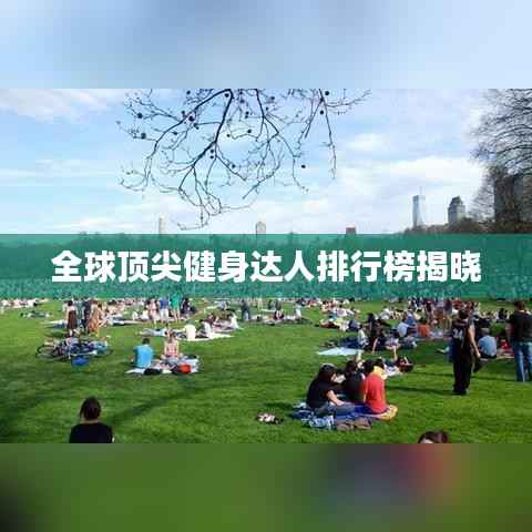 全球顶尖健身达人排行榜揭晓