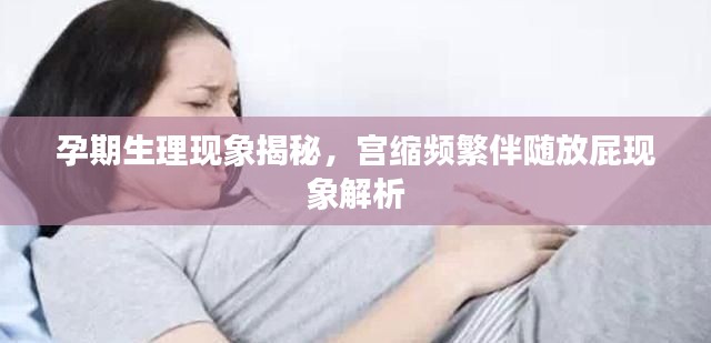 孕期生理现象揭秘，宫缩频繁伴随放屁现象解析