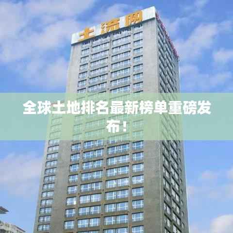 全球土地排名最新榜单重磅发布!