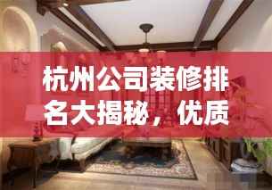 杭州公司装修排名大揭秘,优质装修公司榜单来袭!