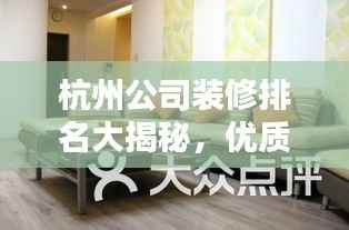 杭州公司装修排名大揭秘,优质装修公司榜单来袭!