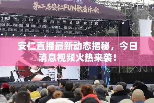 安仁直播最新动态揭秘,今日消息视频火热来袭!