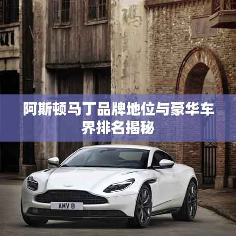 阿斯顿马丁品牌地位与豪华车界排名揭秘