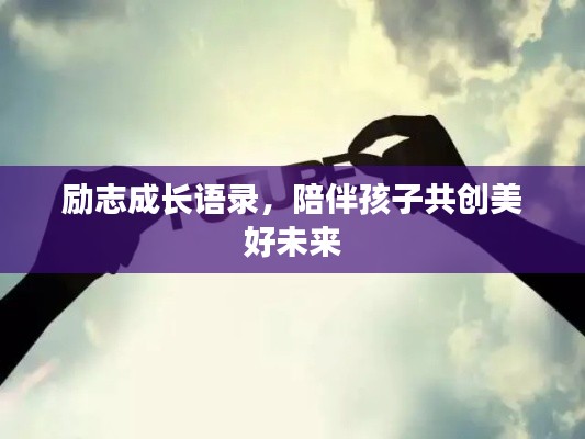 励志成长语录，陪伴孩子共创美好未来